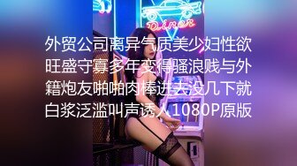 外贸公司离异气质美少妇性欲旺盛守寡多年变得骚浪贱与外籍炮友啪啪肉棒进去没几下就白浆泛滥叫声诱人1080P原版