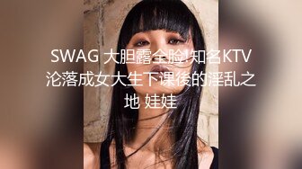 SWAG 大胆露全脸!知名KTV沦落成女大生下课後的淫乱之地 娃娃