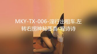 MKY-TX-006-淫行出租车.左转右拐神秘茎喜-程诗诗