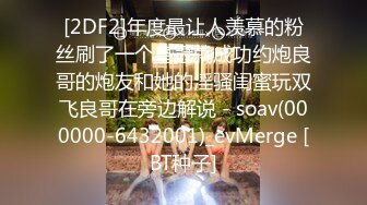 [2DF2]年度最让人羡慕的粉丝刷了一个皇冠就成功约炮良哥的炮友和她的淫骚闺蜜玩双飞良哥在旁边解说 - soav(000000-6432001)_evMerge [BT种子]