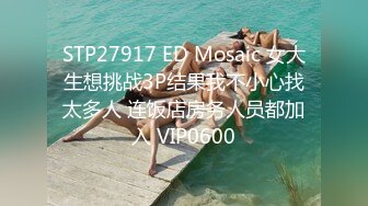 STP27917 ED Mosaic 女大生想挑战3P结果我不小心找太多人 连饭店房务人员都加入 VIP0600