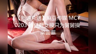 【新速片遞】麻豆传媒 MCY0203 留住处女膜只为舅舅操 梁芸菲